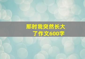 那时我突然长大了作文600字