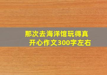 那次去海洋馆玩得真开心作文300字左右