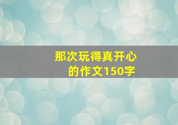 那次玩得真开心的作文150字