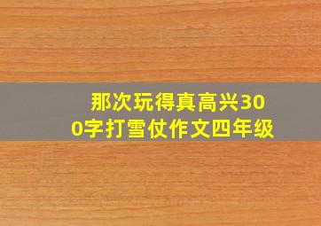 那次玩得真高兴300字打雪仗作文四年级