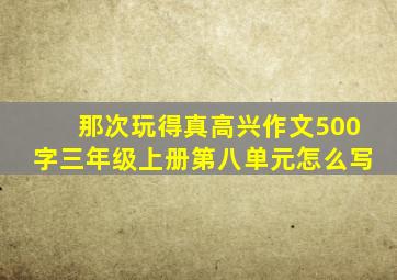 那次玩得真高兴作文500字三年级上册第八单元怎么写