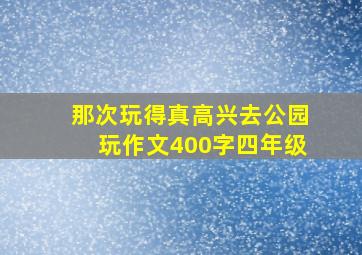 那次玩得真高兴去公园玩作文400字四年级