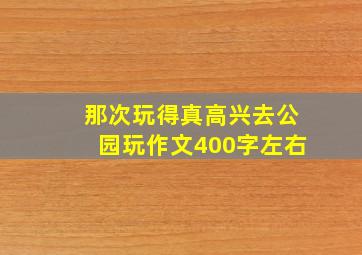 那次玩得真高兴去公园玩作文400字左右