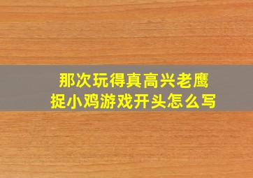 那次玩得真高兴老鹰捉小鸡游戏开头怎么写