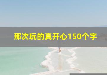 那次玩的真开心150个字