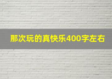 那次玩的真快乐400字左右