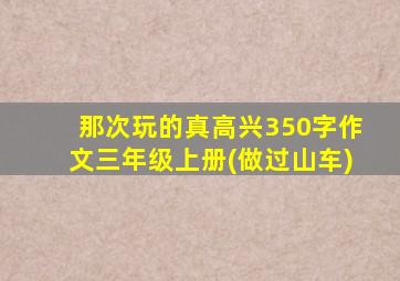 那次玩的真高兴350字作文三年级上册(做过山车)