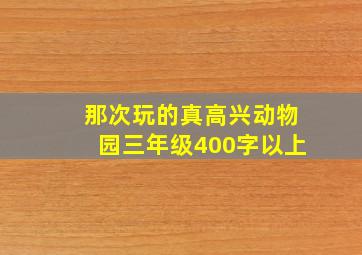 那次玩的真高兴动物园三年级400字以上