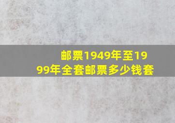 邮票1949年至1999年全套邮票多少钱套