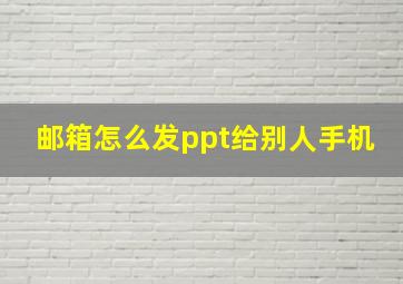 邮箱怎么发ppt给别人手机