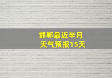 邯郸最近半月天气预报15天