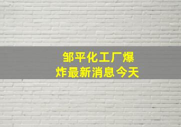 邹平化工厂爆炸最新消息今天