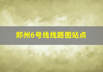 郑州6号线线路图站点