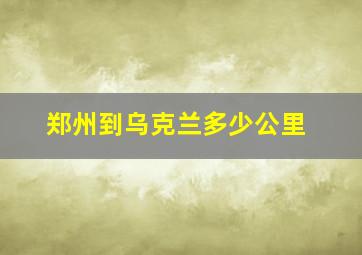 郑州到乌克兰多少公里