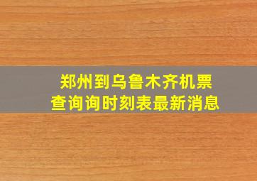 郑州到乌鲁木齐机票查询询时刻表最新消息