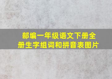 部编一年级语文下册全册生字组词和拼音表图片