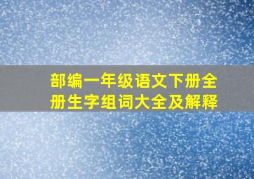 部编一年级语文下册全册生字组词大全及解释