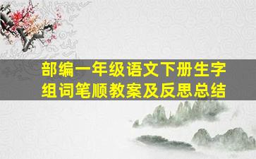 部编一年级语文下册生字组词笔顺教案及反思总结