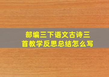 部编三下语文古诗三首教学反思总结怎么写