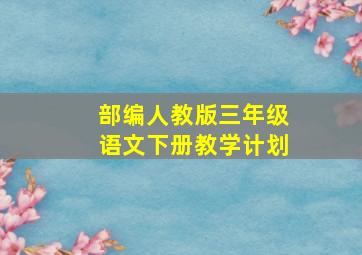 部编人教版三年级语文下册教学计划