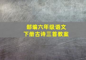 部编六年级语文下册古诗三首教案