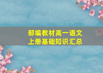 部编教材高一语文上册基础知识汇总