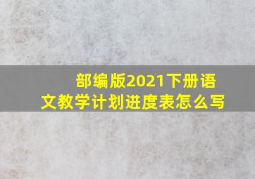 部编版2021下册语文教学计划进度表怎么写