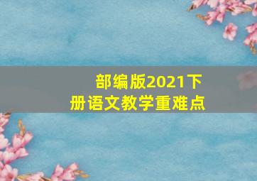 部编版2021下册语文教学重难点