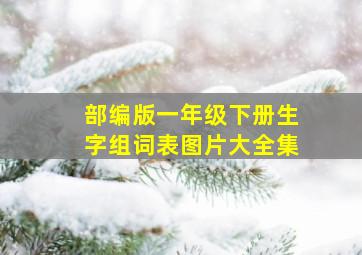 部编版一年级下册生字组词表图片大全集