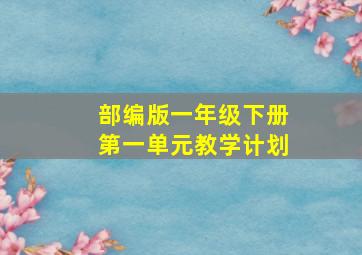 部编版一年级下册第一单元教学计划