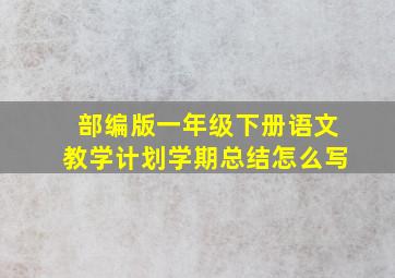 部编版一年级下册语文教学计划学期总结怎么写