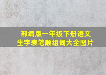 部编版一年级下册语文生字表笔顺组词大全图片