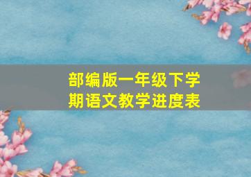 部编版一年级下学期语文教学进度表