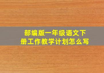 部编版一年级语文下册工作教学计划怎么写