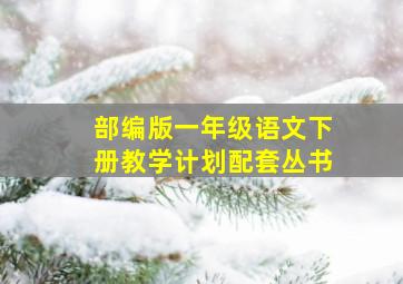 部编版一年级语文下册教学计划配套丛书