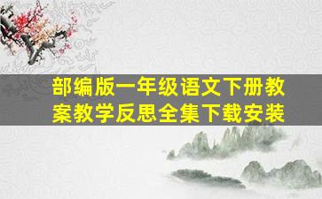 部编版一年级语文下册教案教学反思全集下载安装