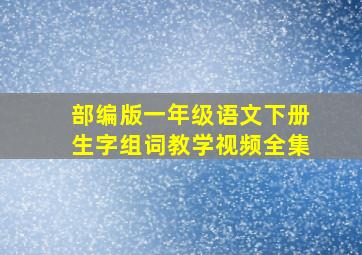 部编版一年级语文下册生字组词教学视频全集