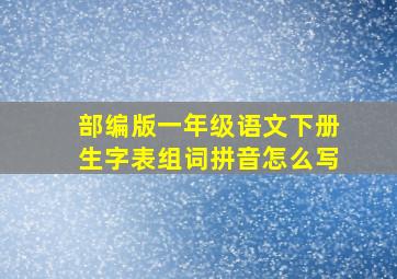 部编版一年级语文下册生字表组词拼音怎么写