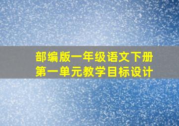 部编版一年级语文下册第一单元教学目标设计