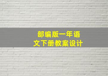 部编版一年语文下册教案设计