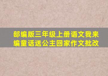 部编版三年级上册语文我来编童话送公主回家作文批改