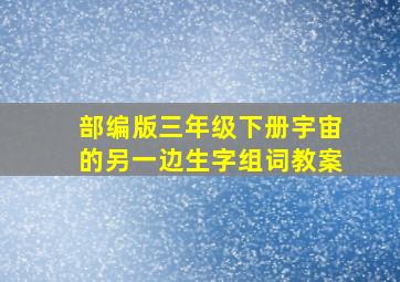 部编版三年级下册宇宙的另一边生字组词教案