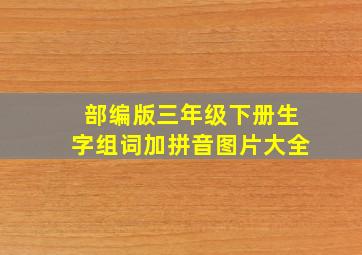 部编版三年级下册生字组词加拼音图片大全