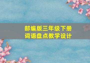 部编版三年级下册词语盘点教学设计