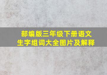 部编版三年级下册语文生字组词大全图片及解释