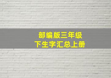 部编版三年级下生字汇总上册