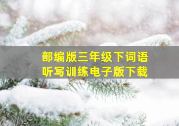 部编版三年级下词语听写训练电子版下载