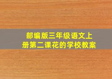 部编版三年级语文上册第二课花的学校教案