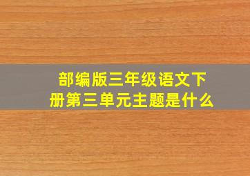 部编版三年级语文下册第三单元主题是什么