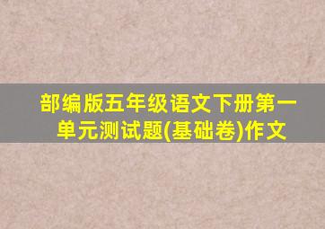 部编版五年级语文下册第一单元测试题(基础卷)作文